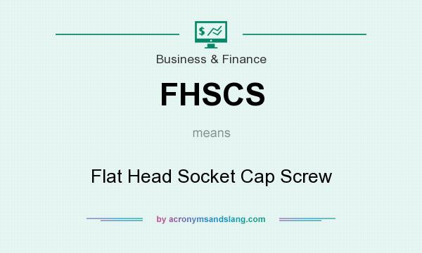 What does FHSCS mean? It stands for Flat Head Socket Cap Screw
