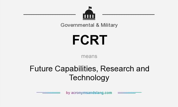 What does FCRT mean? It stands for Future Capabilities, Research and Technology