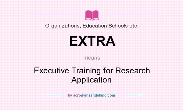 What does EXTRA mean? It stands for Executive Training for Research Application