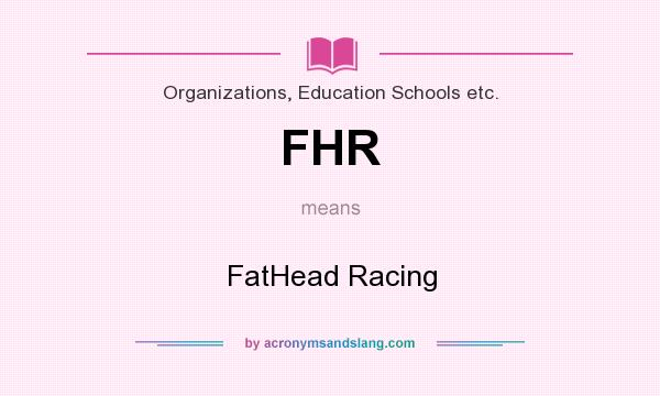What does FHR mean? It stands for FatHead Racing