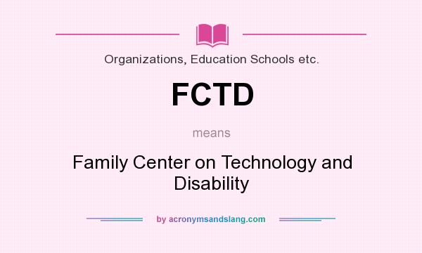 What does FCTD mean? It stands for Family Center on Technology and Disability