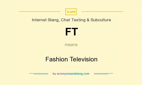 What does FT mean? It stands for Fashion Television