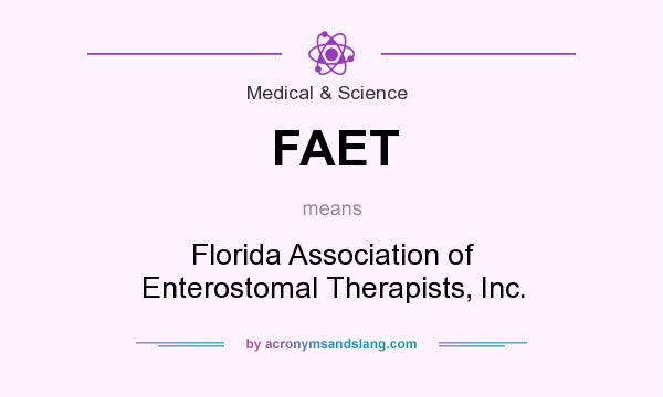 What does FAET mean? It stands for Florida Association of Enterostomal Therapists, Inc.