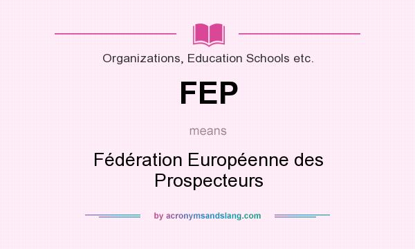 What does FEP mean? It stands for Fédération Européenne des Prospecteurs