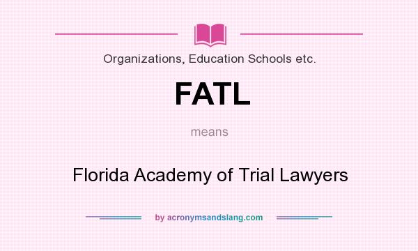 What does FATL mean? It stands for Florida Academy of Trial Lawyers
