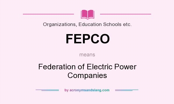 What does FEPCO mean? It stands for Federation of Electric Power Companies