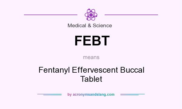 What does FEBT mean? It stands for Fentanyl Effervescent Buccal Tablet