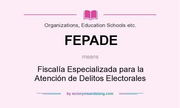 What does FEPADE mean? It stands for Fiscalía Especializada para la Atención de Delitos Electorales
