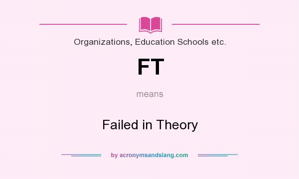 What does FT mean? It stands for Failed in Theory