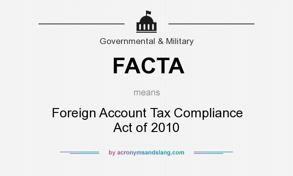 What does FACTA mean? It stands for Foreign Account Tax Compliance Act of 2010