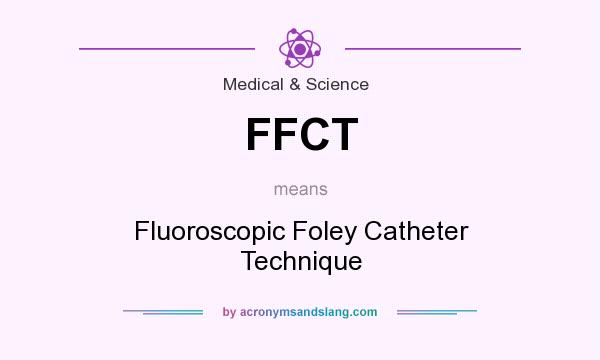What does FFCT mean? It stands for Fluoroscopic Foley Catheter Technique
