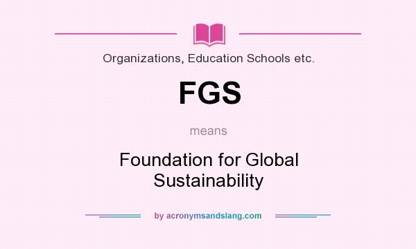 What does FGS mean? It stands for Foundation for Global Sustainability