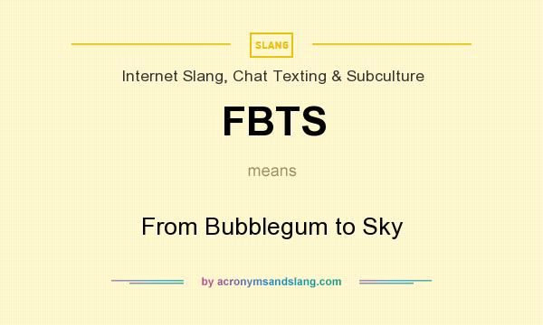 What does FBTS mean? It stands for From Bubblegum to Sky