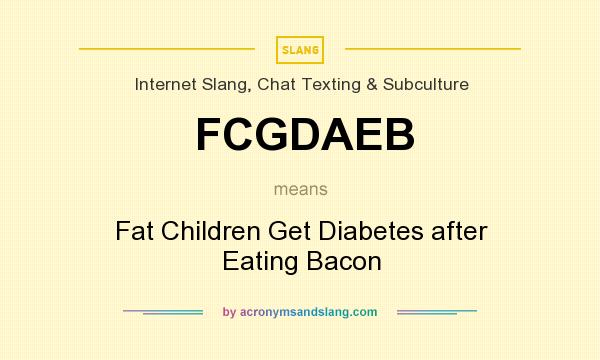 What does FCGDAEB mean? It stands for Fat Children Get Diabetes after Eating Bacon