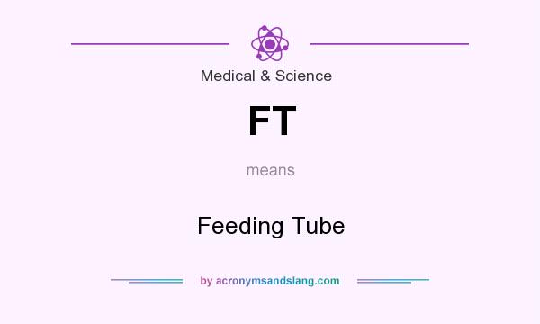 What does FT mean? It stands for Feeding Tube