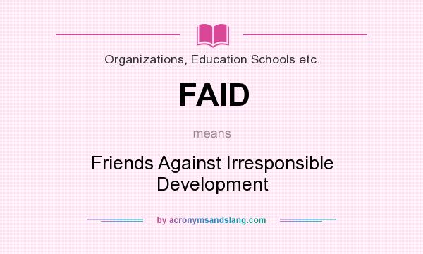 What does FAID mean? It stands for Friends Against Irresponsible Development