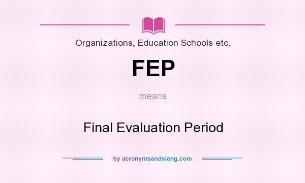 What does FEP mean? It stands for Final Evaluation Period