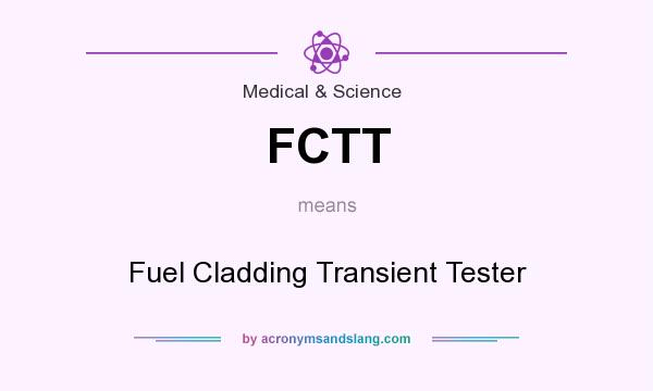 What does FCTT mean? It stands for Fuel Cladding Transient Tester