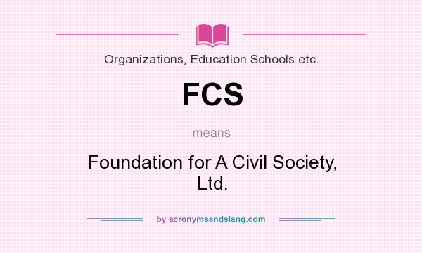 What does FCS mean? It stands for Foundation for A Civil Society, Ltd.