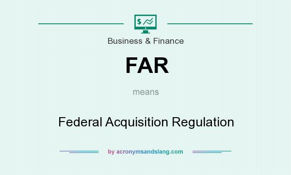 What does FAR mean? It stands for Federal Acquisition Regulation