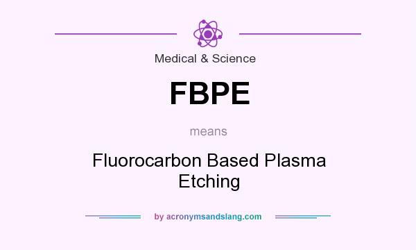 What does FBPE mean? It stands for Fluorocarbon Based Plasma Etching