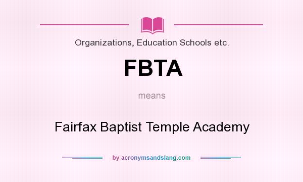 What does FBTA mean? It stands for Fairfax Baptist Temple Academy