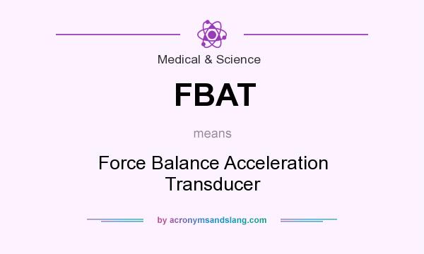 What does FBAT mean? It stands for Force Balance Acceleration Transducer