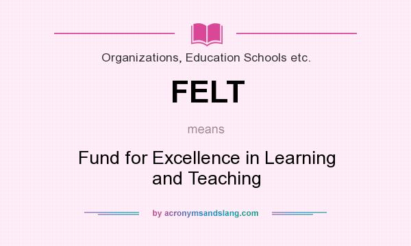 What does FELT mean? It stands for Fund for Excellence in Learning and Teaching