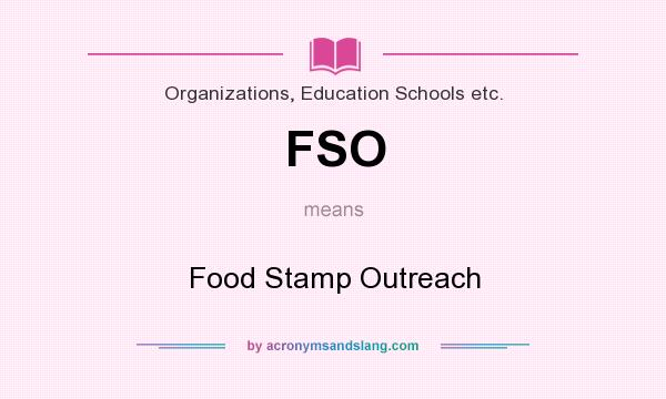 What does FSO mean? It stands for Food Stamp Outreach
