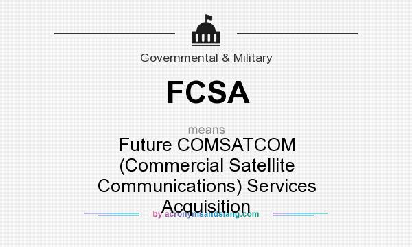What does FCSA mean? It stands for Future COMSATCOM (Commercial Satellite Communications) Services Acquisition