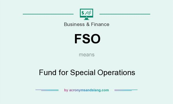 What does FSO mean? It stands for Fund for Special Operations