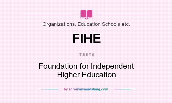 What does FIHE mean? It stands for Foundation for Independent Higher Education