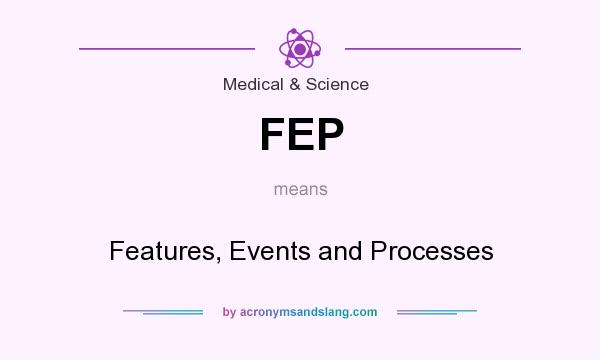 What does FEP mean? It stands for Features, Events and Processes