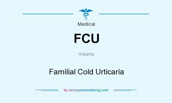 What does FCU mean? It stands for Familial Cold Urticaria
