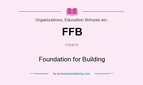 What does FFB mean? It stands for Foundation for Building