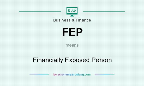 What does FEP mean? It stands for Financially Exposed Person