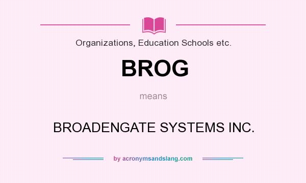 What does BROG mean? It stands for BROADENGATE SYSTEMS INC.