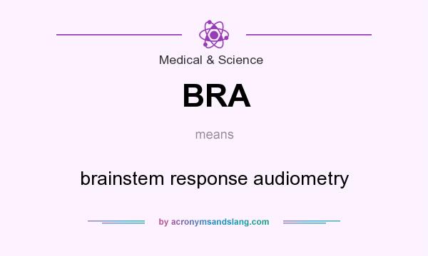 What does BRA mean? It stands for brainstem response audiometry