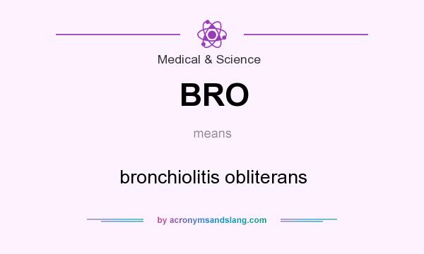 What does BRO mean? It stands for bronchiolitis obliterans