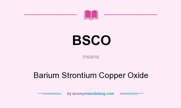 What does BSCO mean? It stands for Barium Strontium Copper Oxide