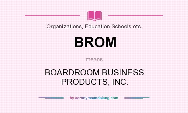 What does BROM mean? It stands for BOARDROOM BUSINESS PRODUCTS, INC.