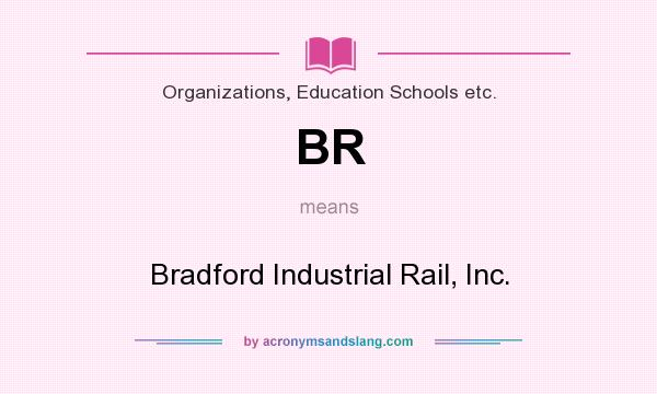 What does BR mean? It stands for Bradford Industrial Rail, Inc.