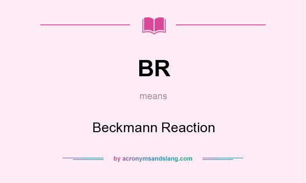 What does BR mean? It stands for Beckmann Reaction