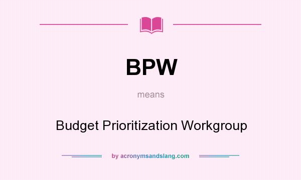 What does BPW mean? It stands for Budget Prioritization Workgroup