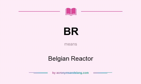 What does BR mean? It stands for Belgian Reactor