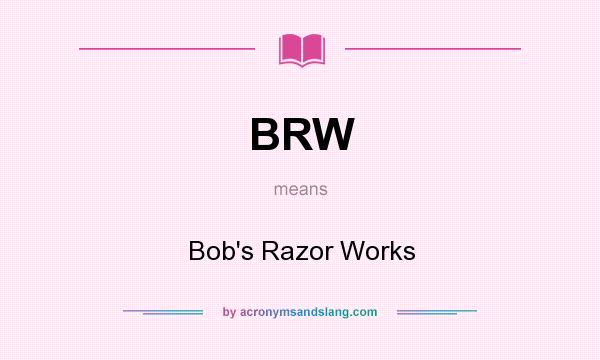 What does BRW mean? It stands for Bob`s Razor Works