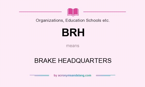What does BRH mean? It stands for BRAKE HEADQUARTERS