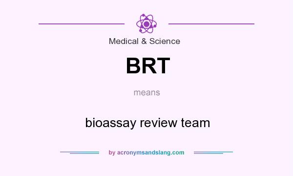What does BRT mean? It stands for bioassay review team