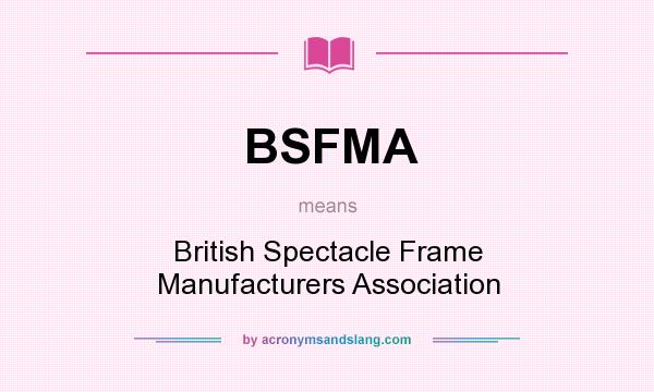 What does BSFMA mean? It stands for British Spectacle Frame Manufacturers Association