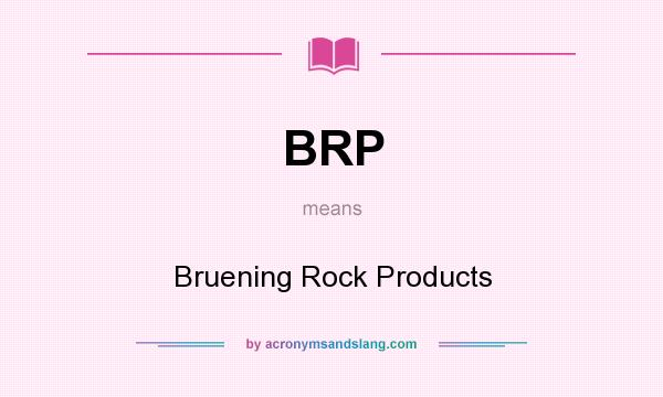 What does BRP mean? It stands for Bruening Rock Products